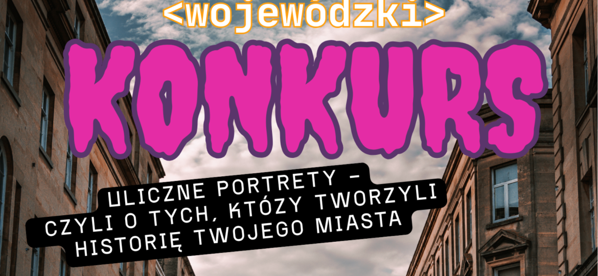 Konkurs „Uliczne portrety – czyli o tych, którzy tworzyli historię twojego miasta
